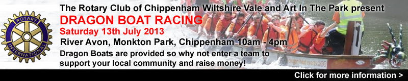 The Rotary Club of Chippenham Wiltshire Vale in conjunction with Art In The Park present
Dragon Boat Racing, Saturday 13th July 2013,
River Avon, Monkton Park, Chippenham,
10am - 4pm.
Fantastic Dragon Boats are provided so why not enter a team, have a really fun day, support your local community and raise money for good causes at the same time!